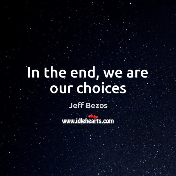 In the end, we are our choices Jeff Bezos Picture Quote