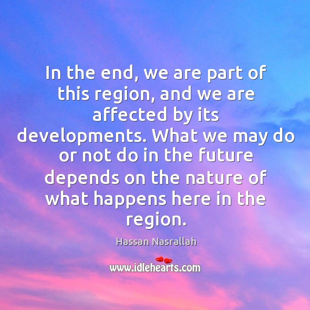 In the end, we are part of this region, and we are affected by its developments. Image