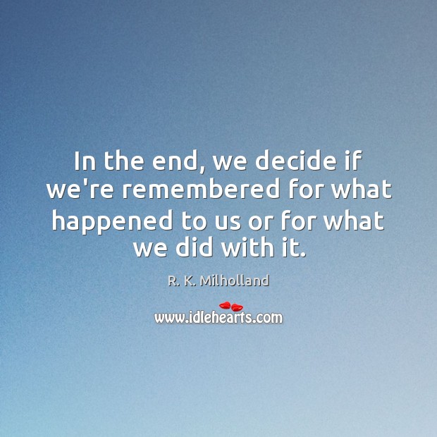In the end, we decide if we’re remembered for what happened to R. K. Milholland Picture Quote
