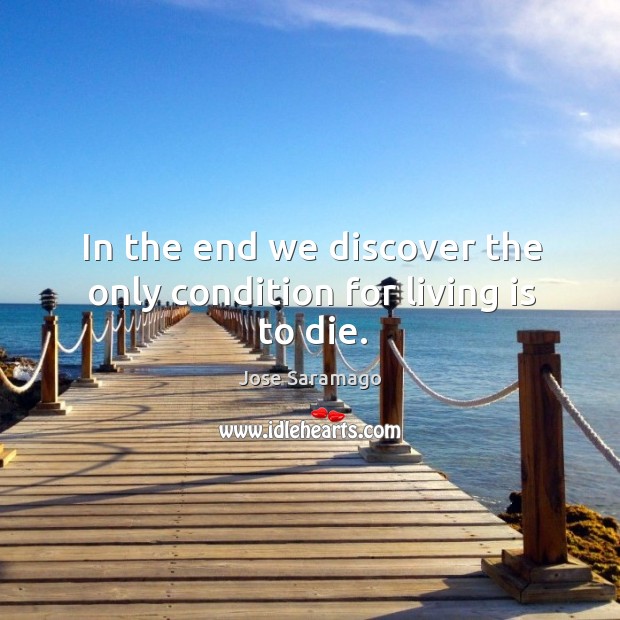 In the end we discover the only condition for living is to die. Jose Saramago Picture Quote