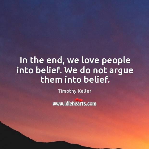 In the end, we love people into belief. We do not argue them into belief. Image