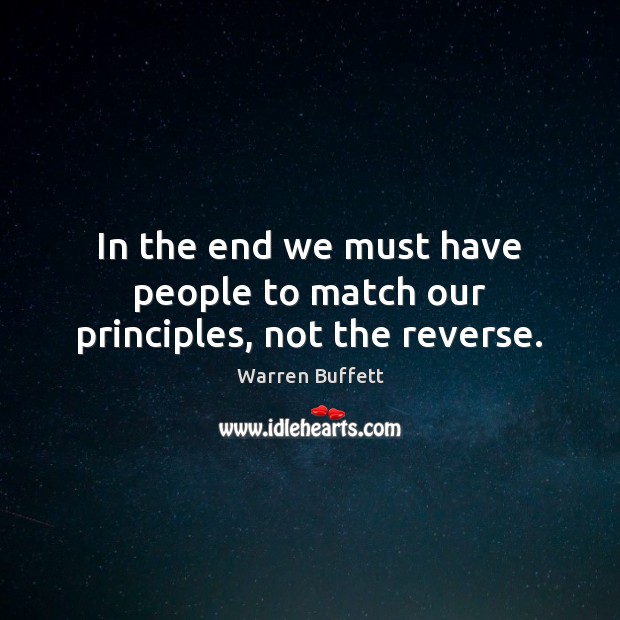 In the end we must have people to match our principles, not the reverse. Warren Buffett Picture Quote