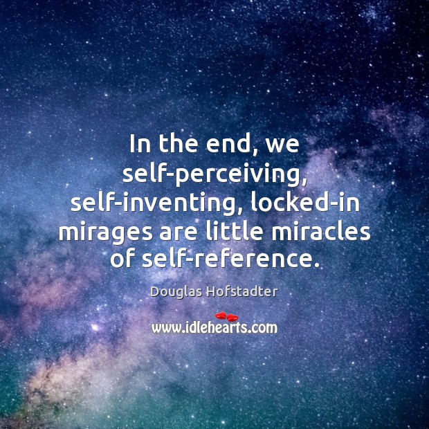 In the end, we self-perceiving, self-inventing, locked-in mirages are little miracles of Douglas Hofstadter Picture Quote