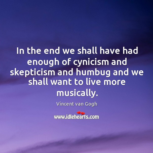 In the end we shall have had enough of cynicism and skepticism and humbug and we shall want to live more musically. Image