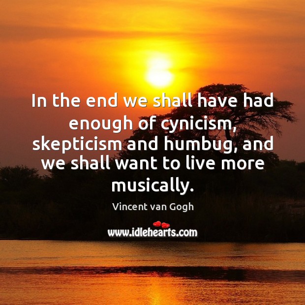 In the end we shall have had enough of cynicism, skepticism and Vincent van Gogh Picture Quote