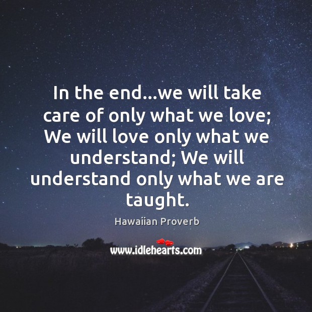 In the end… We will take care of only what we love. Image