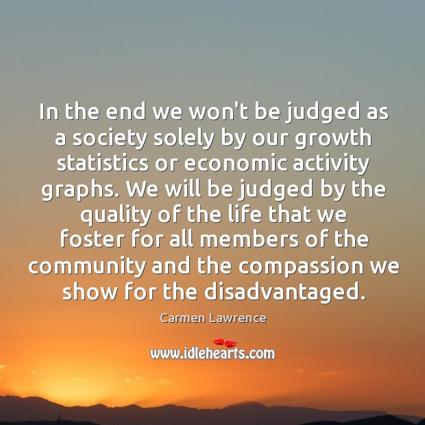 In the end we won’t be judged as a society solely by Carmen Lawrence Picture Quote
