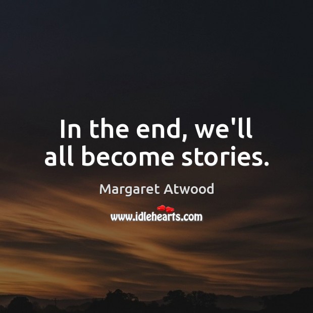 In the end, we’ll all become stories. Margaret Atwood Picture Quote
