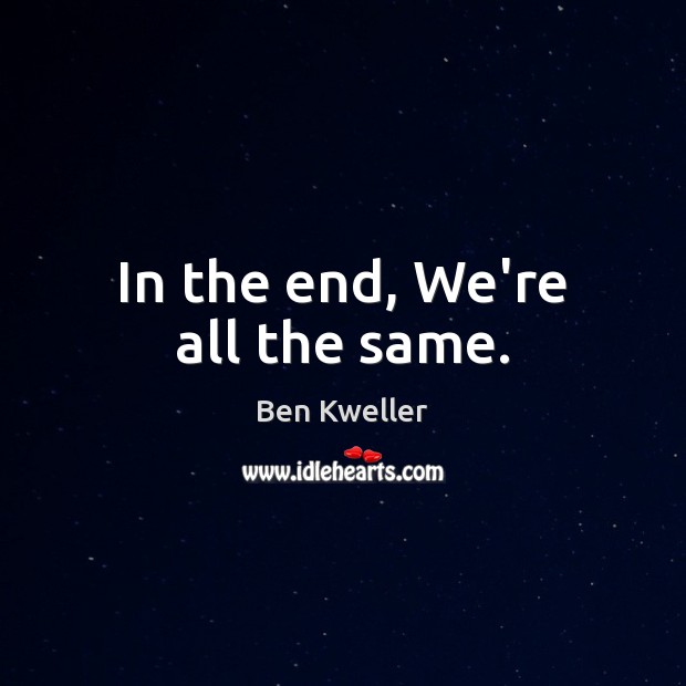 In the end, We’re all the same. Ben Kweller Picture Quote