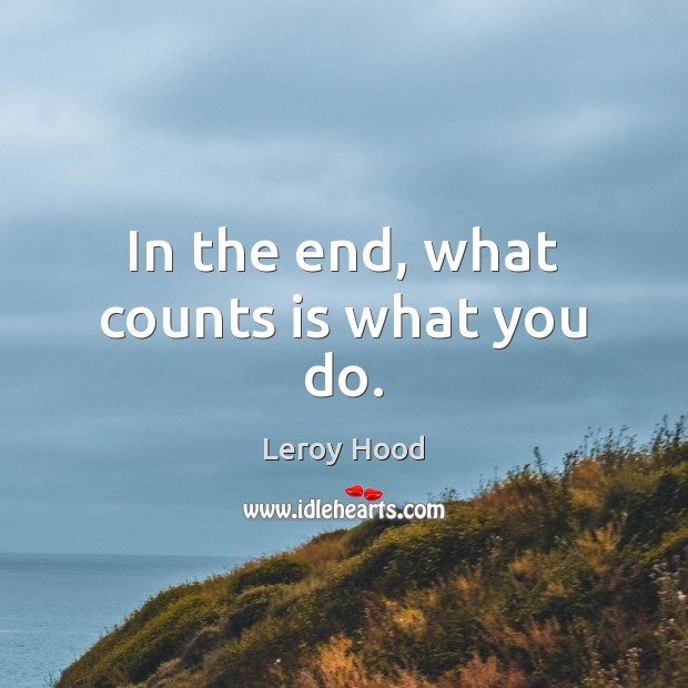 In the end, what counts is what you do. Leroy Hood Picture Quote