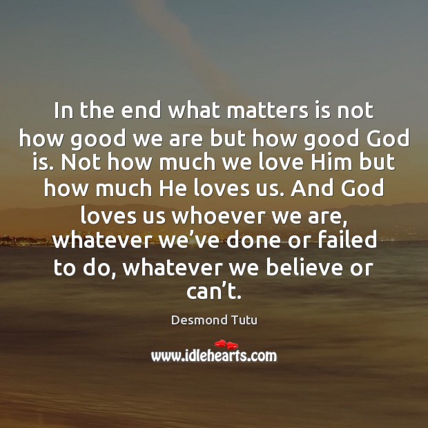 In the end what matters is not how good we are but Image