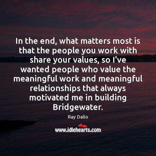 In the end, what matters most is that the people you work Ray Dalio Picture Quote
