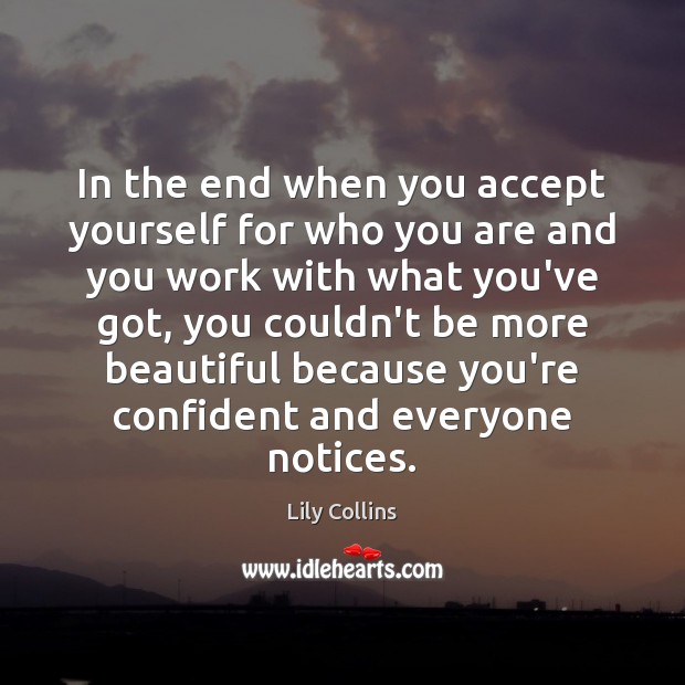 In the end when you accept yourself for who you are and Lily Collins Picture Quote