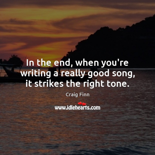 In the end, when you’re writing a really good song, it strikes the right tone. Craig Finn Picture Quote