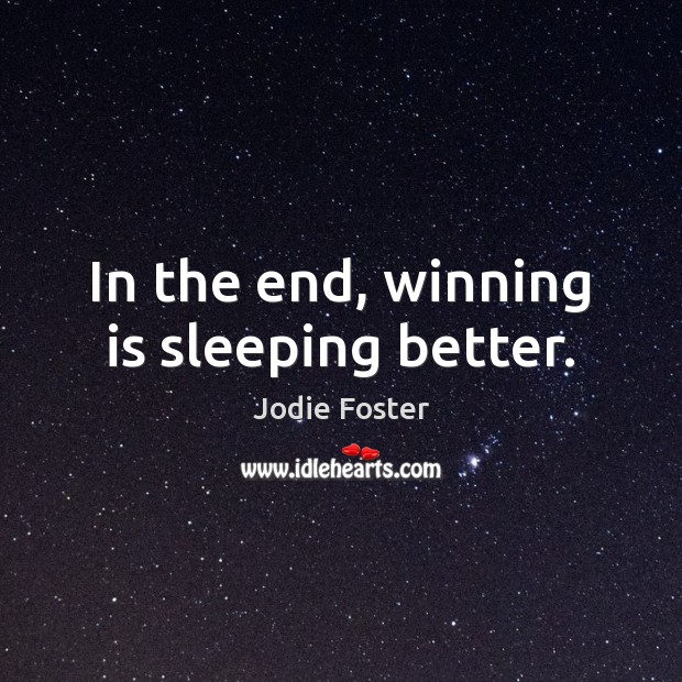 In the end, winning is sleeping better. Jodie Foster Picture Quote
