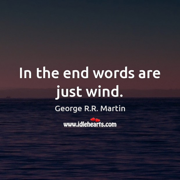 In the end words are just wind. George R.R. Martin Picture Quote