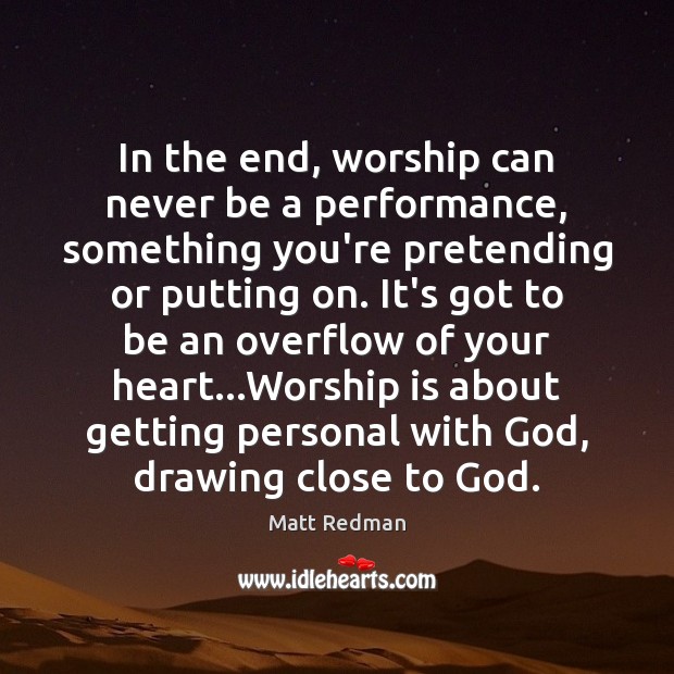 In the end, worship can never be a performance, something you’re pretending Worship Quotes Image