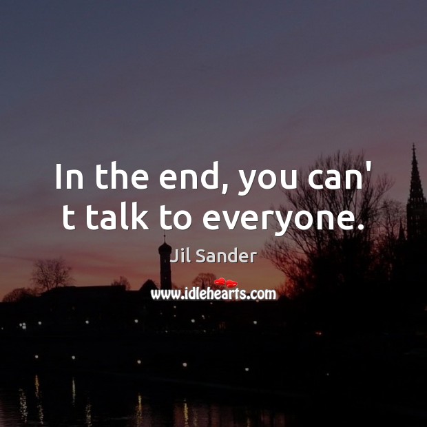 In the end, you can’ t talk to everyone. Image