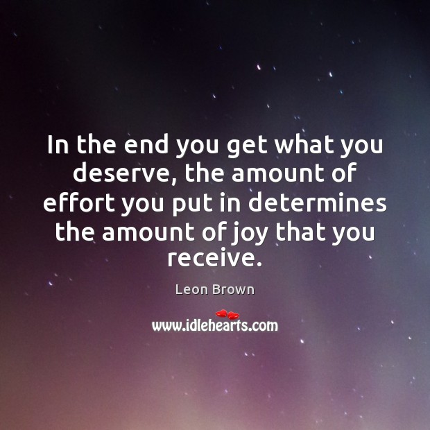 In the end you get what you deserve, the amount of effort Leon Brown Picture Quote