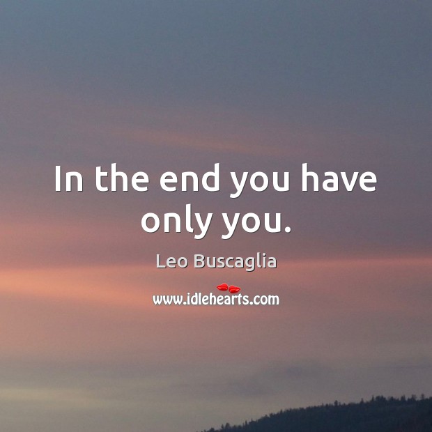 In the end you have only you. Leo Buscaglia Picture Quote