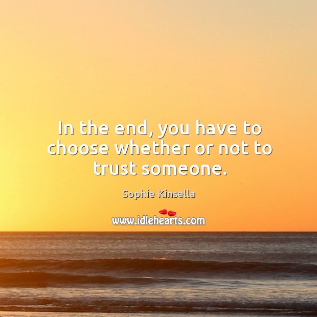 In the end, you have to choose whether or not to trust someone. Sophie Kinsella Picture Quote