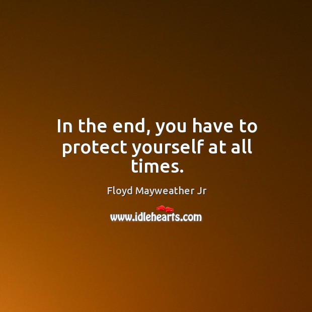 In the end, you have to protect yourself at all times. Image