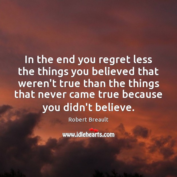 In the end you regret less the things you believed that weren’t Robert Breault Picture Quote