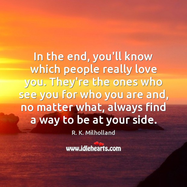 In the end, you’ll know which people really love you. They’re the R. K. Milholland Picture Quote