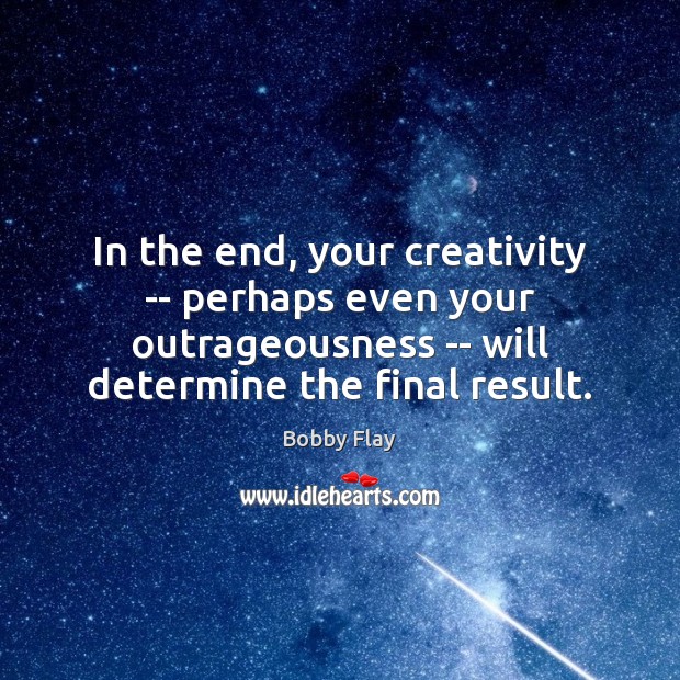 In the end, your creativity — perhaps even your outrageousness — will Bobby Flay Picture Quote