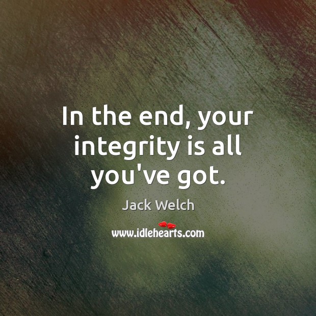 In the end, your integrity is all you’ve got. Integrity Quotes Image