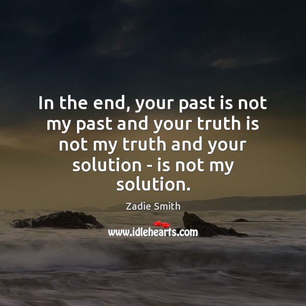 In the end, your past is not my past and your truth Zadie Smith Picture Quote