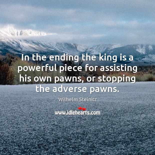 In the ending the king is a powerful piece for assisting his Wilhelm Steinitz Picture Quote