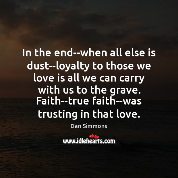 In the end–when all else is dust–loyalty to those we love is Dan Simmons Picture Quote