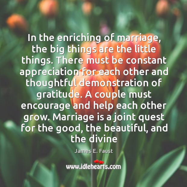 In the enriching of marriage, the big things are the little things. Marriage Quotes Image