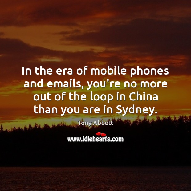 In the era of mobile phones and emails, you’re no more out Tony Abbott Picture Quote