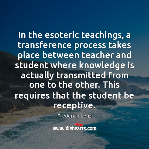 In the esoteric teachings, a transference process takes place between teacher and Image