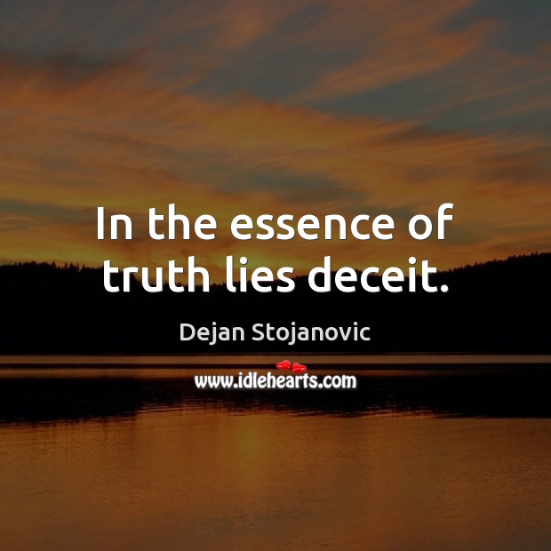 In the essence of truth lies deceit. Dejan Stojanovic Picture Quote