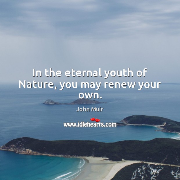 In the eternal youth of Nature, you may renew your own. John Muir Picture Quote