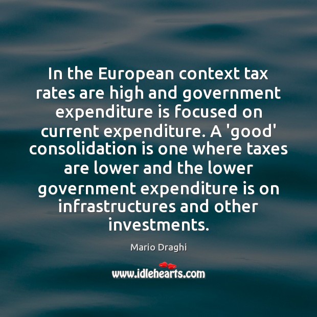 In the European context tax rates are high and government expenditure is Mario Draghi Picture Quote