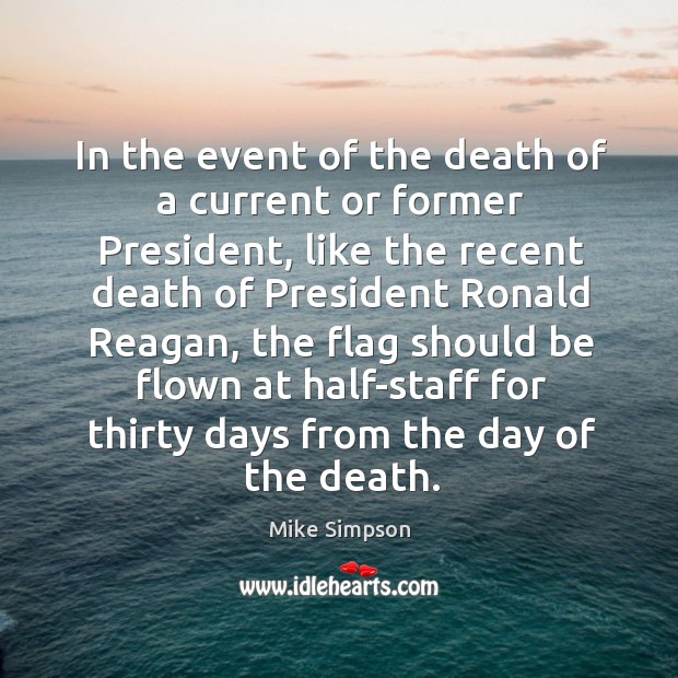 In the event of the death of a current or former president, like the recent death of president Mike Simpson Picture Quote