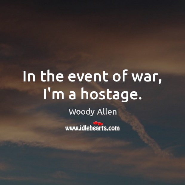 In the event of war, I’m a hostage. Woody Allen Picture Quote