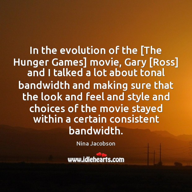 In the evolution of the [The Hunger Games] movie, Gary [Ross] and Image
