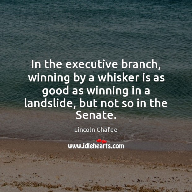 In the executive branch, winning by a whisker is as good as Lincoln Chafee Picture Quote