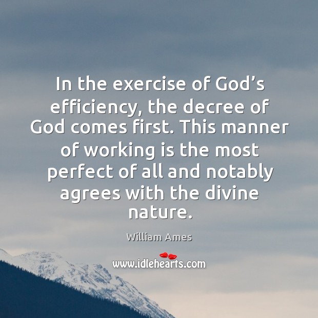In the exercise of God’s efficiency, the decree of God comes first. William Ames Picture Quote