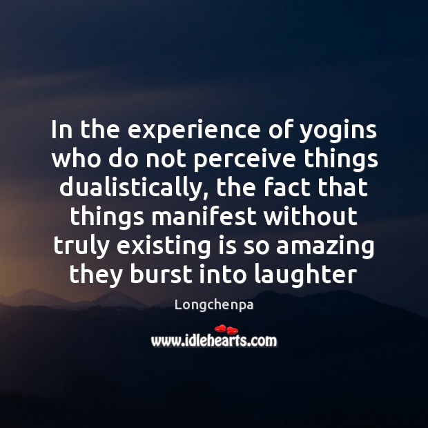 In the experience of yogins who do not perceive things dualistically, the Longchenpa Picture Quote