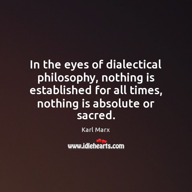 In the eyes of dialectical philosophy, nothing is established for all times, Karl Marx Picture Quote