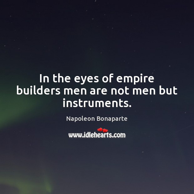 In the eyes of empire builders men are not men but instruments. Napoleon Bonaparte Picture Quote