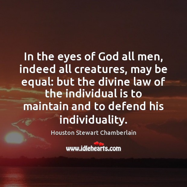 In the eyes of God all men, indeed all creatures, may be Houston Stewart Chamberlain Picture Quote