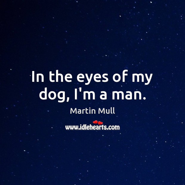 In the eyes of my dog, I’m a man. Martin Mull Picture Quote