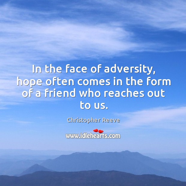 In the face of adversity, hope often comes in the form of a friend who reaches out to us. Christopher Reeve Picture Quote